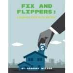 Fix and Flippers: A Beginners Guide to Fix and Flips