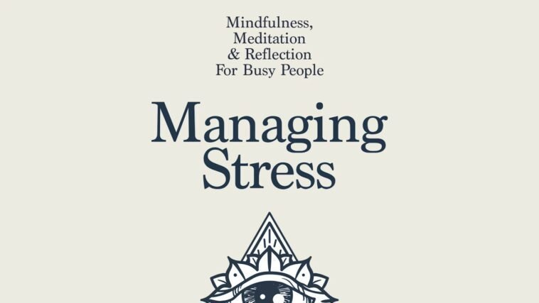 Managing Stress - Mindfulness, Meditation & Reflection For Busy People